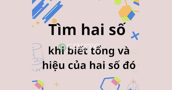 Tìm hai số khi biết tổng và hiệu của hai số đó